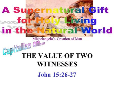 THE VALUE OF TWO WITNESSES John 15:26-27 Michelangelo’s Creation of Man.