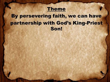 Theme By persevering faith, we can have partnership with God’s King-Priest Son!