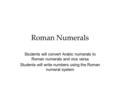 Roman Numerals Students will convert Arabic numerals to Roman numerals and vice versa Students will write numbers using the Roman numeral system.