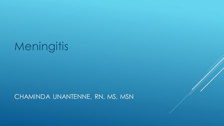 CHAMINDA UNANTENNE, RN, MS, MSN Meningitis. MENINGITIS INFECTION OF THE MENINGES AND SPINAL CHORD. It can be bacterial or viral.