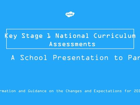 Key Stage 1 National Curriculum Assessments Information and Guidance on the Changes and Expectations for 2015/16 A School Presentation to Parents.