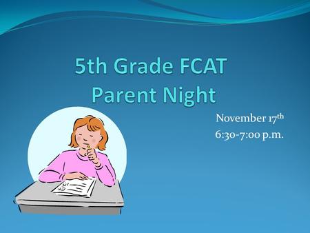 November 17 th 6:30-7:00 p.m.. What is FCAT? (F) Florida (C) Comprehensive (A) Assessment (T) Test Measurement of fifth grade skills Students will take.