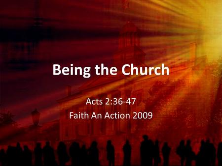 Being the Church Acts 2:36-47 Faith An Action 2009.