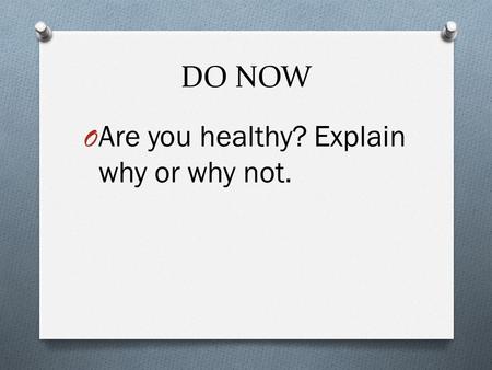 DO NOW O Are you healthy? Explain why or why not..