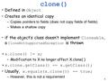 1 clone() Defined in Object Creates an identical copy –Copies pointers to fields (does not copy fields of fields) –Makes a shallow copy if the object’s.