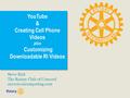 YouTube & Creating Cell Phone Videos plus Customizing Downloadable RI Videos Steve Kirk The Rotary Club of Concord