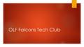 OLF Falcons Tech Club. When and Where will the Tech Club occur?  The meetings will be on Thursdays at lunch recess in the computer lab.  The meetings.