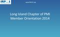 Www.PMILIC.org Long Island Chapter of PMI Member Orientation 2014 1.