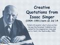 Creative Quotations from Isaac Singer (1904-1991) born on Jul 14 Polish-US novelist, short-story writer; He was the foremost Yiddish writer noted for.