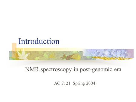 Introduction NMR spectroscopy in post-genomic era AC 7121 Spring 2004.