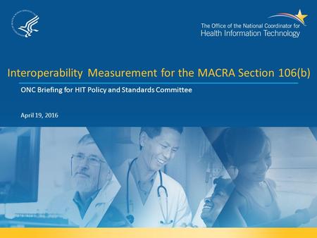 Interoperability Measurement for the MACRA Section 106(b) ONC Briefing for HIT Policy and Standards Committee April 19, 2016.