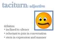 Definition: inclined to silence inclined to silence reluctant to join in conversation reluctant to join in conversation stern in expression and manner.