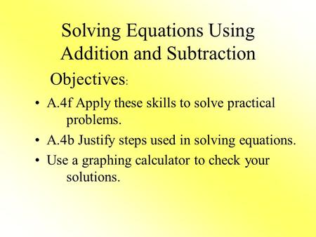 Solving Equations Using Addition and Subtraction A.4f Apply these skills to solve practical problems. A.4b Justify steps used in solving equations. Use.