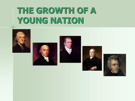 THE GROWTH OF A YOUNG NATION. JEFFERSONIAN ERA Election of 1800 Election of 1800 –Jefferson (Democratic-Republican) vs. John Adams (Federalist) –Jefferson.