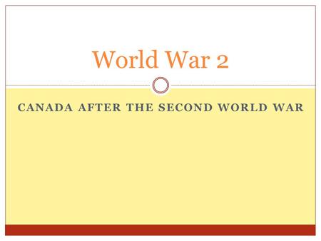 CANADA AFTER THE SECOND WORLD WAR World War 2. Effects of the War Economic Effects  The “ _________ ” effort caused the Canadian economy to grow (_______)