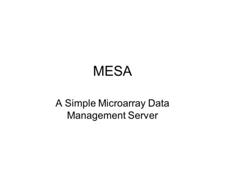 MESA A Simple Microarray Data Management Server. General MESA is a prototype web-based database solution for the massive amounts of initial data generated.