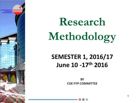 Research Methodology SEMESTER 1, 2016/17 June 10 -17 th 2016 BY COE FYP COMMITTEE 1.