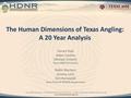 The Human Dimensions of Texas Angling: A 20 Year Analysis Gerard Kyle Adam Landon Michael Schuett Texas A&M University Robin Riechers Jeremy Leitz Ken.