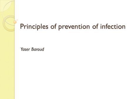 Principles of prevention of infection Yaser Baroud.