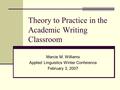 Theory to Practice in the Academic Writing Classroom Marcie M. Williams Applied Linguistics Winter Conference February 3, 2007.