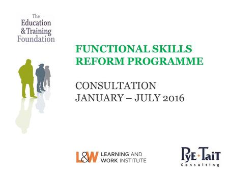 FUNCTIONAL SKILLS REFORM PROGRAMME CONSULTATION JANUARY – JULY 2016.