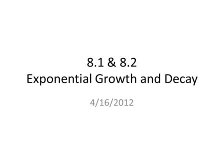 8.1 & 8.2 Exponential Growth and Decay 4/16/2012.