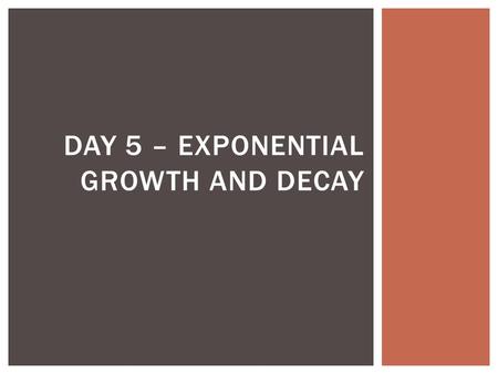 DAY 5 – EXPONENTIAL GROWTH AND DECAY. ZOMBIES! A rabid pack of zombies is growing exponentially! After an hour, the original zombie infected 5 people.