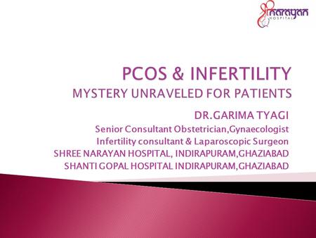 DR.GARIMA TYAGI Senior Consultant Obstetrician,Gynaecologist Infertility consultant & Laparoscopic Surgeon SHREE NARAYAN HOSPITAL, INDIRAPURAM,GHAZIABAD.