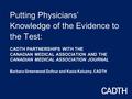 Putting Physicians’ Knowledge of the Evidence to the Test: CADTH PARTNERSHIPS WITH THE CANADIAN MEDICAL ASSOCIATION AND THE CANADIAN MEDICAL ASSOCIATION.