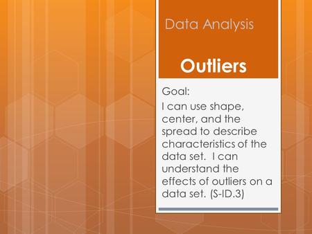 Data Analysis Goal: I can use shape, center, and the spread to describe characteristics of the data set. I can understand the effects of outliers on a.