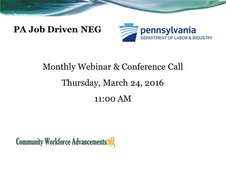 PA Job Driven NEG Monthly Webinar & Conference Call Thursday, March 24, 2016 11:00 AM.