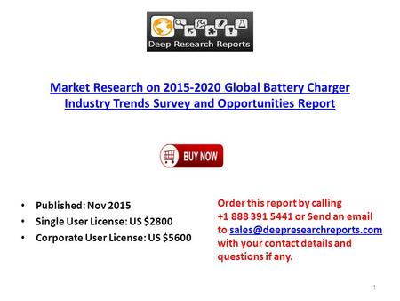 Market Research on 2015-2020 Global Battery Charger Industry Trends Survey and Opportunities Report Published: Nov 2015 Single User License: US $2800 Corporate.