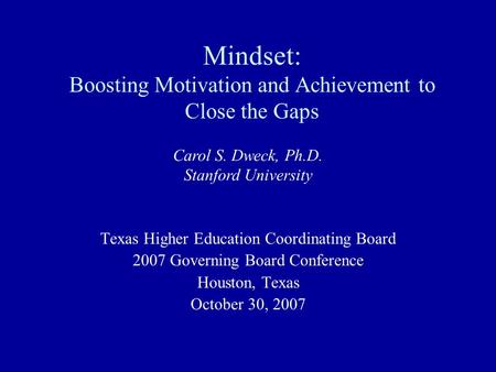 Mindset: Boosting Motivation and Achievement to Close the Gaps Texas Higher Education Coordinating Board 2007 Governing Board Conference Houston, Texas.