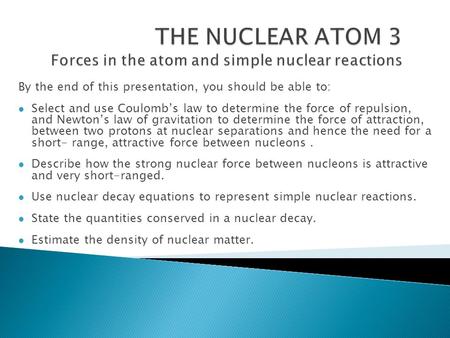 By the end of this presentation, you should be able to: Select and use Coulomb’s law to determine the force of repulsion, and Newton’s law of gravitation.