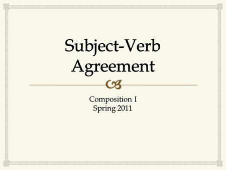 Composition I Spring 2011.   Subjects are always nouns or pronouns.  Nouns are people, places, things, or ideas.  Pronouns take the place of nouns: