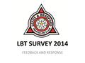 LBT SURVEY 2014 FEEDBACK AND RESPONSE. Thanks for completing the survey! A big thanks to the 126 people who filled in our survey and gave us some great.