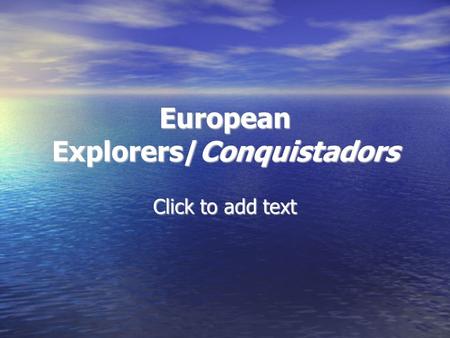 Click to add text European Explorers/Conquistadors.