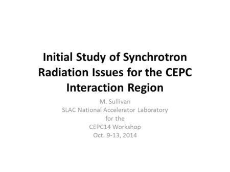 Initial Study of Synchrotron Radiation Issues for the CEPC Interaction Region M. Sullivan SLAC National Accelerator Laboratory for the CEPC14 Workshop.