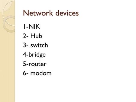 Network devices 1-NIK 2- Hub 3- switch 4-bridge 5-router 6- modom.