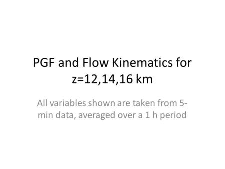 PGF and Flow Kinematics for z=12,14,16 km All variables shown are taken from 5- min data, averaged over a 1 h period.