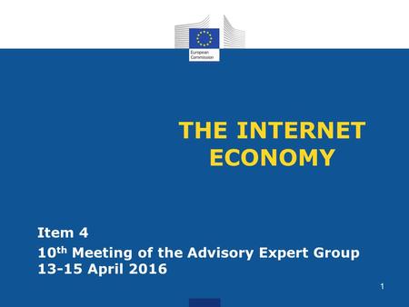 THE INTERNET ECONOMY Item 4 10 th Meeting of the Advisory Expert Group 13-15 April 2016 1.