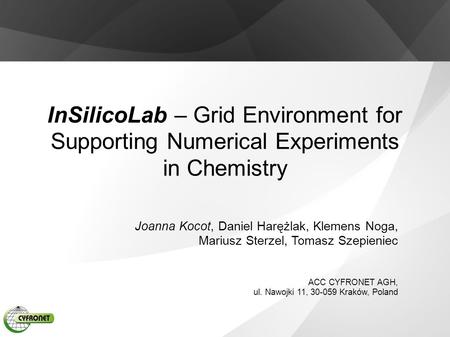 InSilicoLab – Grid Environment for Supporting Numerical Experiments in Chemistry Joanna Kocot, Daniel Harężlak, Klemens Noga, Mariusz Sterzel, Tomasz Szepieniec.