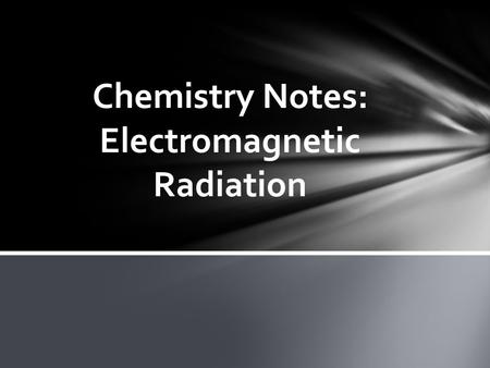 Chemistry Notes: Electromagnetic Radiation. Electromagnetic Radiation: is a form of energy that exhibits wavelike behavior as it travels through space.