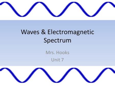 Waves & Electromagnetic Spectrum Mrs. Hooks Unit 7.