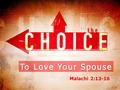 Malachi 2:13-16. I Choose to Focus on: The Spouse of My Youth (Malachi 2:14-15) Age changes us. Age changes us. It should not change our word. It should.