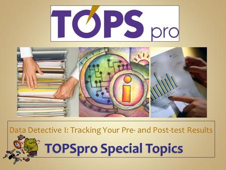 TOPSpro Special Topics TOPSpro Special Topics Data Detective I: Tracking Your Pre- and Post-test Results.