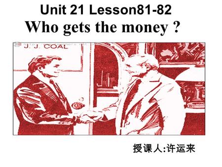 Who gets the money ? Unit 21 Lesson81-82 授课人 : 许运来.