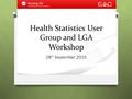 Health Statistics User Group and LGA Workshop 28 th September 2015.