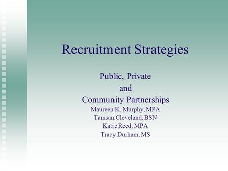 Recruitment Strategies Public, Private and Community Partnerships Maureen K. Murphy, MPA Tamsan Cleveland, BSN Katie Reed, MPA Tracy Durham, MS.