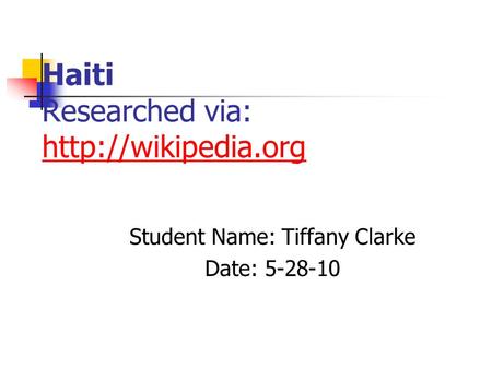 Haiti Researched via:   Student Name: Tiffany Clarke Date: 5-28-10.